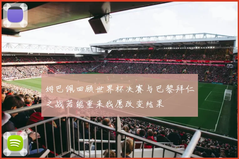 姆巴佩回顾世界杯决赛与巴黎拜仁之战若能重来我愿改变结果