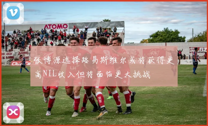 张博源选择路易斯维尔或将获得更高NIL收入但将面临更大挑战