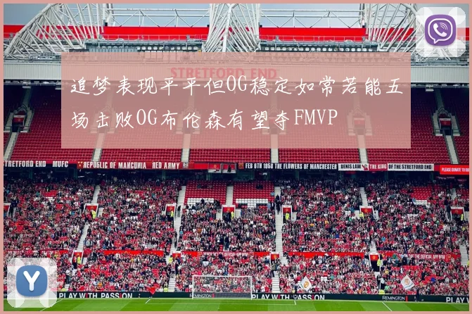追梦表现平平但OG稳定如常若能五场击败OG布伦森有望夺FMVP