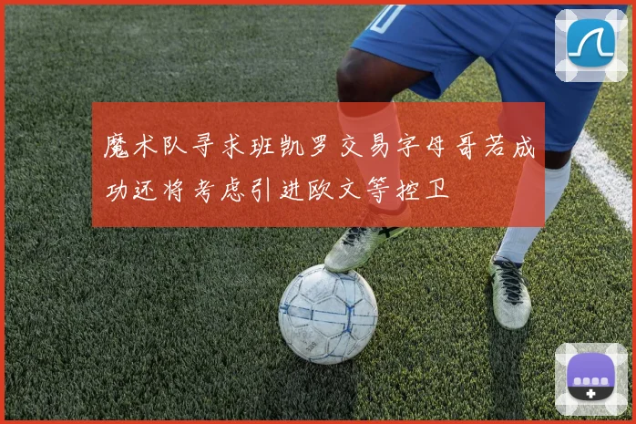 魔术队寻求班凯罗交易字母哥若成功还将考虑引进欧文等控卫