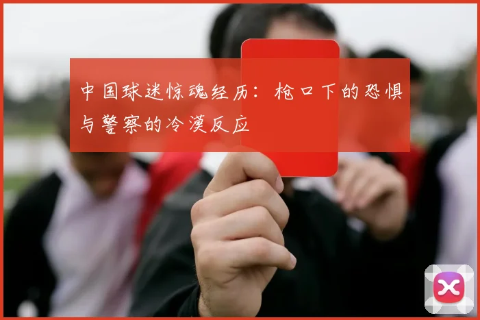 中国球迷惊魂经历：枪口下的恐惧与警察的冷漠反应