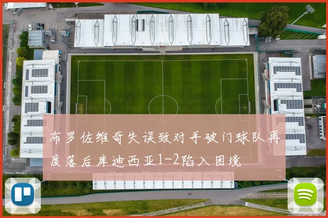 布罗佐维奇失误致对手破门球队再度落后库迪西亚1-2陷入困境