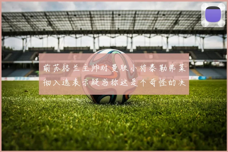 前苏格兰主帅对曼联小将泰勒弗莱彻入选表示疑惑称这是个奇怪的决定
