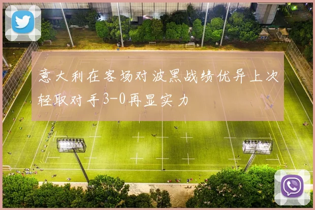 意大利在客场对波黑战绩优异上次轻取对手3-0再显实力