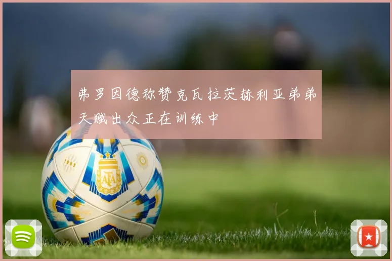 弗罗因德称赞克瓦拉茨赫利亚弟弟天赋出众正在训练中