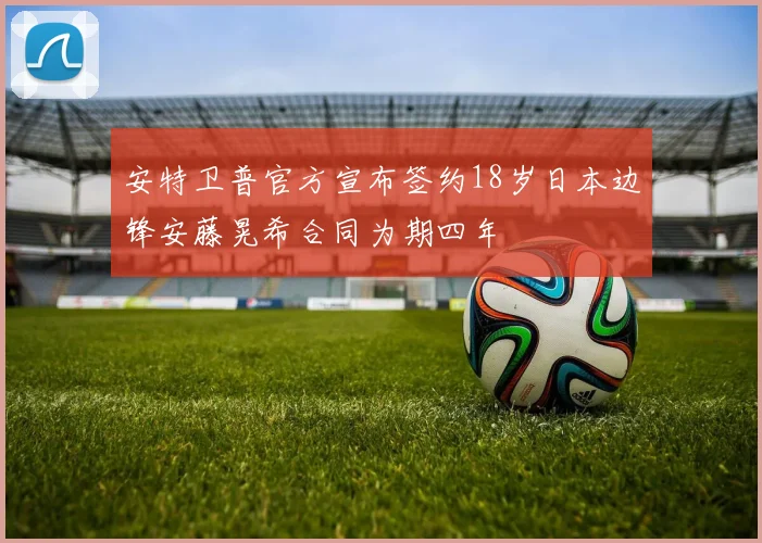 安特卫普官方宣布签约18岁日本边锋安藤晃希合同为期四年