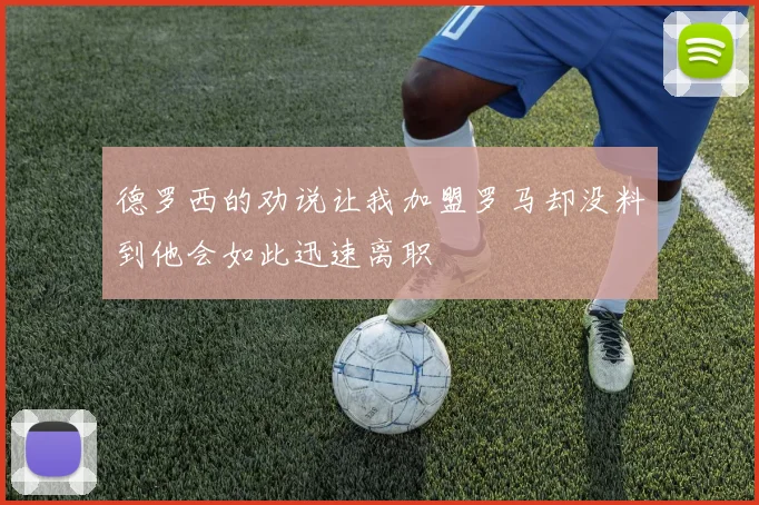 德罗西的劝说让我加盟罗马却没料到他会如此迅速离职