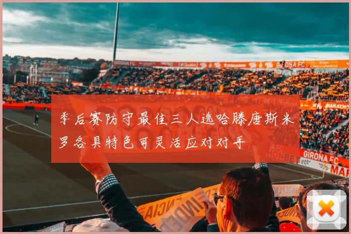 季后赛防守最佳三人选哈滕唐斯米罗各具特色可灵活应对对手