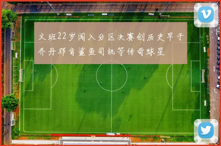 文班22岁闯入分区决赛创历史早于乔丹邓肯鲨鱼司机等传奇球星